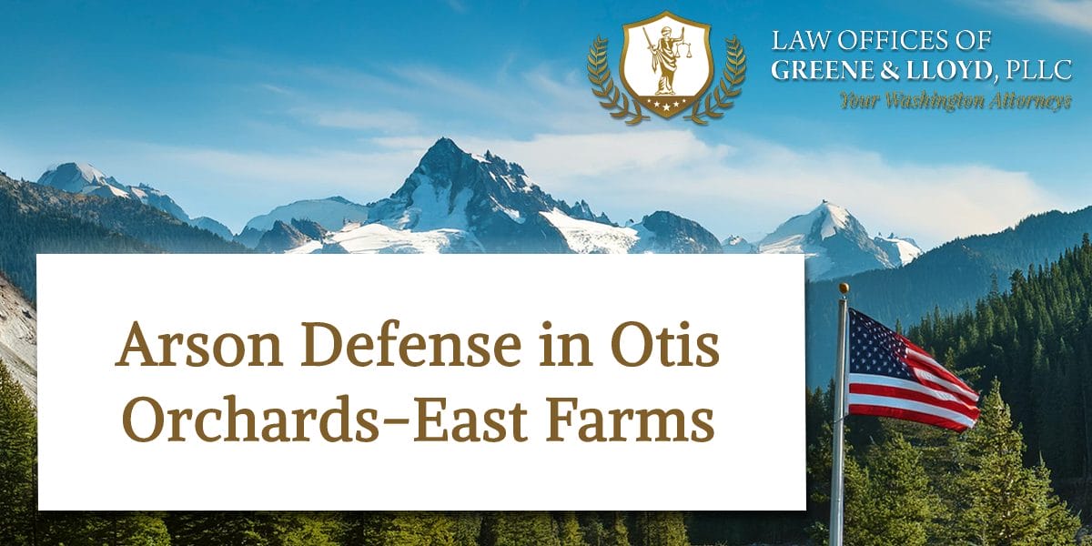 Arson Defense in Otis Orchards-East Farms Washington - New